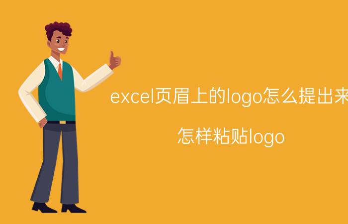 excel页眉上的logo怎么提出来 怎样粘贴logo？